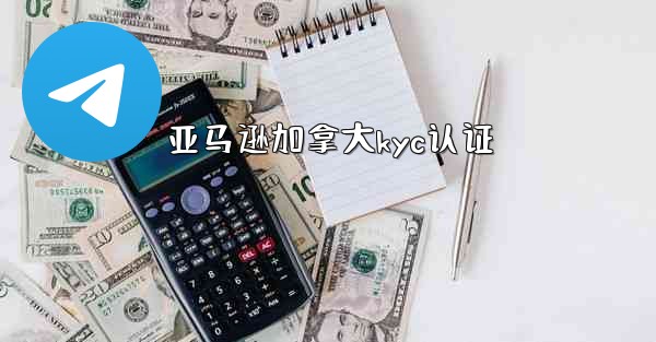 <b>亚马逊加拿大kyc认证</b>