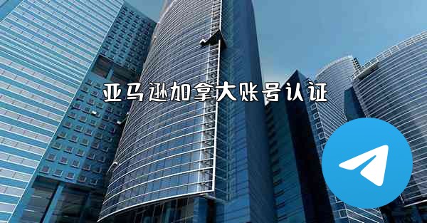 <b>亚马逊加拿大账号认证</b>