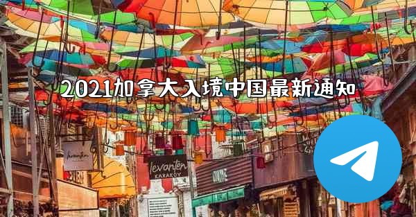 2021加拿大入境中国最新通知