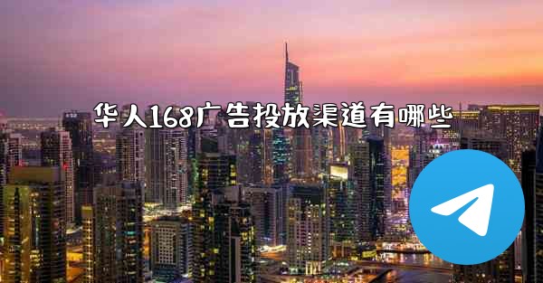 华人168广告投放渠道有哪些