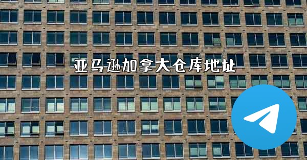 亚马逊加拿大仓库地址