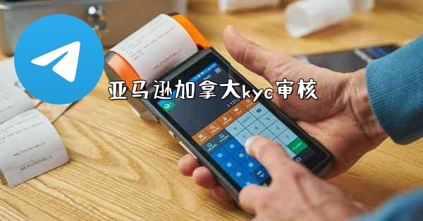 亚马逊加拿大kyc审核