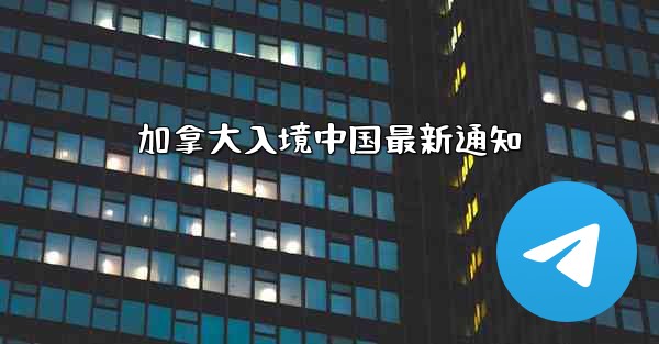 加拿大入境中国最新通知