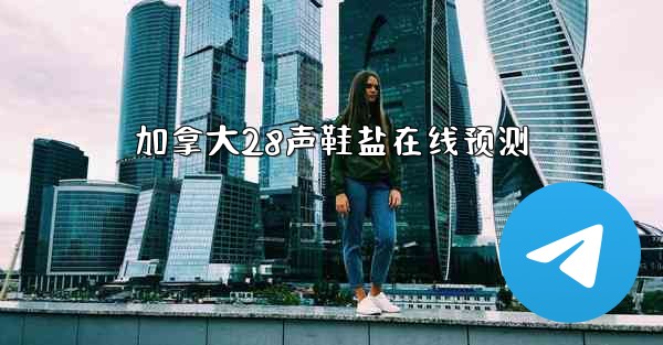 加拿大28声鞋盐在线预测