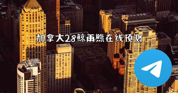 加拿大28鲸雨熊在线预测