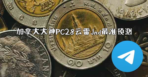 加拿大大神PC28云雷Jnd最准预测