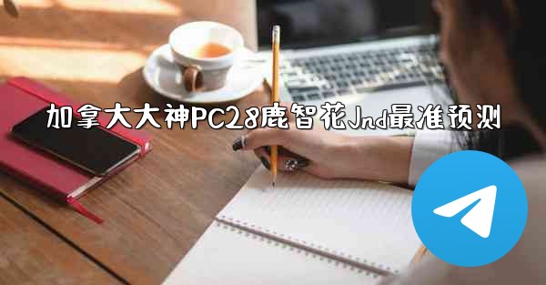 <b>加拿大大神PC28鹿智花Jnd最准预测</b>