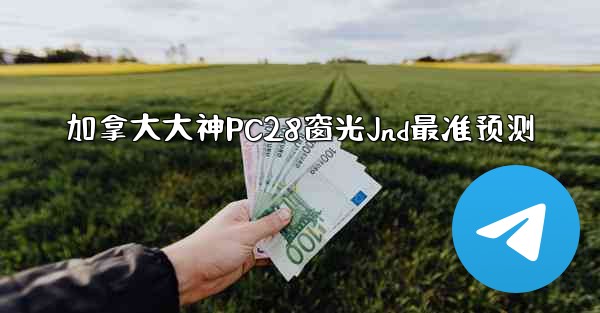 <b>加拿大大神PC28窗光Jnd最准预测</b>