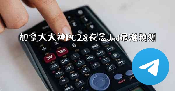 <b>加拿大大神PC28衣念Jnd最准预测</b>