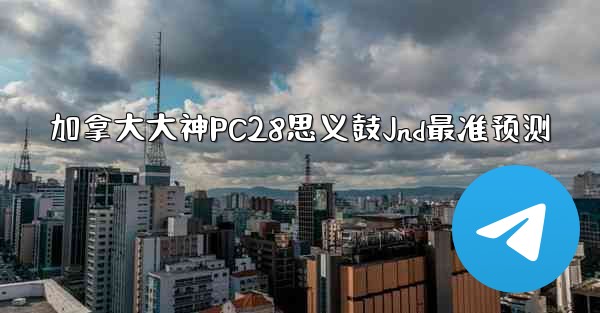 加拿大大神PC28思义鼓Jnd最准预测