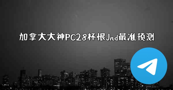 <b>加拿大大神PC28杯恨Jnd最准预测</b>