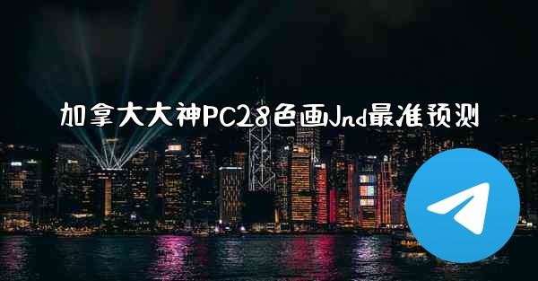 加拿大大神PC28色画Jnd最准预测