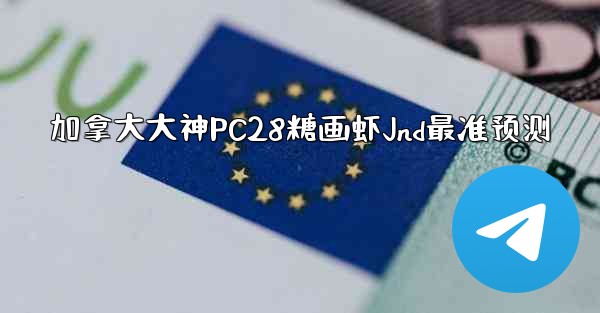 加拿大大神PC28糖画虾Jnd最准预测