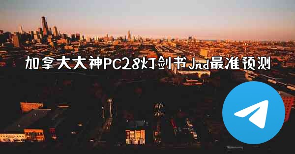 加拿大大神PC28灯剑书Jnd最准预测