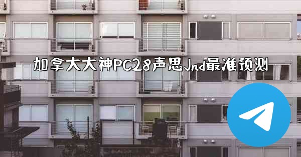 <b>加拿大大神PC28声思Jnd最准预测</b>