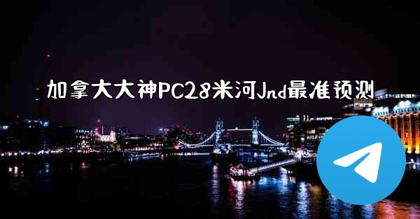 加拿大大神PC28米河Jnd最准预测