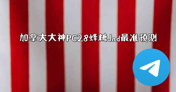 加拿大大神PC28蜂糖Jnd最准预测
