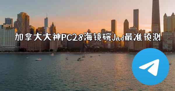 加拿大大神PC28海镜碗Jnd最准预测