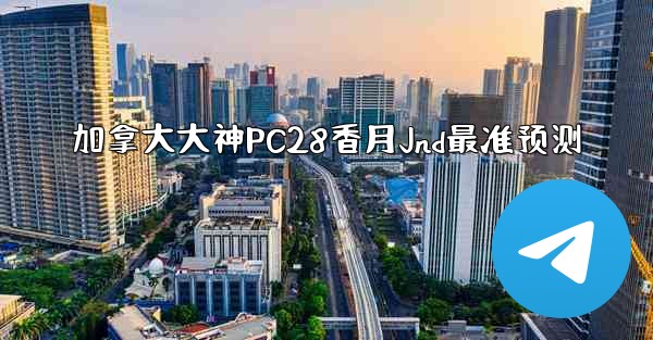 加拿大大神PC28香月Jnd最准预测