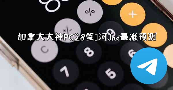 加拿大大神PC28蟹鸭河Jnd最准预测