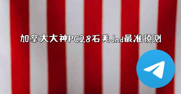 加拿大大神PC28石美Jnd最准预测