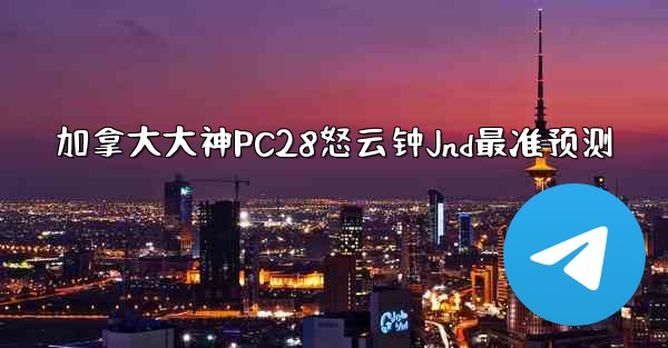 <b>加拿大大神PC28怒云钟Jnd最准预测</b>