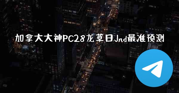 加拿大大神PC28龙草日Jnd最准预测
