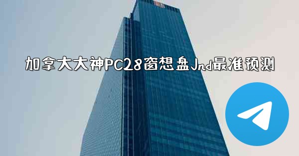 加拿大大神PC28窗想盘Jnd最准预测