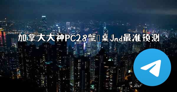 加拿大大神PC28蟹鹅桌Jnd最准预测