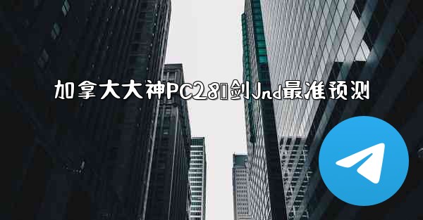加拿大大神PC28鹅剑Jnd最准预测