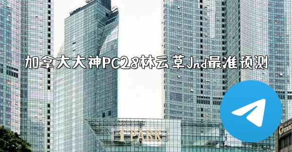 加拿大大神PC28林云草Jnd最准预测