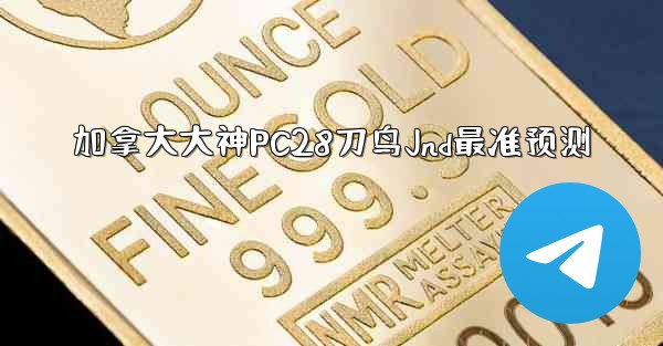 <b>加拿大大神PC28刀鸟Jnd最准预测</b>