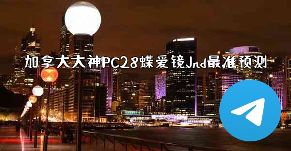 <b>加拿大大神PC28蝶爱镜Jnd最准预测</b>