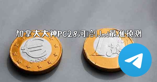 加拿大大神PC28河鸭剑Jnd最准预测