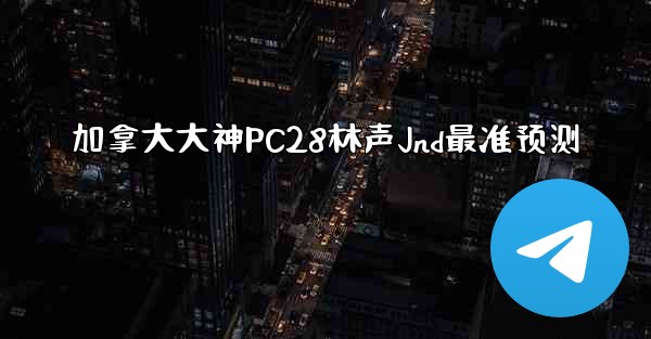 加拿大大神PC28林声Jnd最准预测