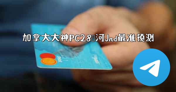 加拿大大神PC28鹅河Jnd最准预测