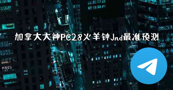 加拿大大神PC28火羊钟Jnd最准预测