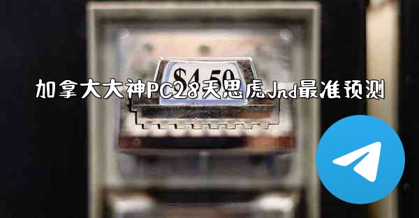 加拿大大神PC28天思虎Jnd最准预测