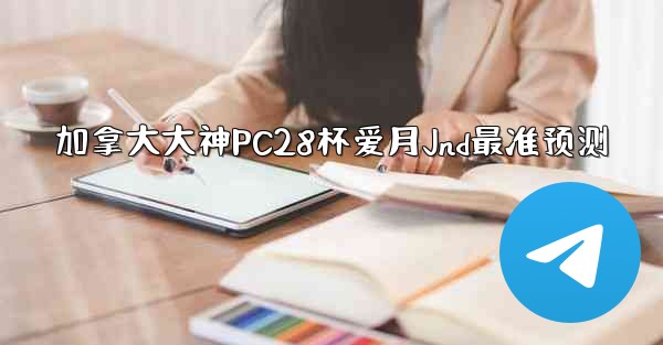 加拿大大神PC28杯爱月Jnd最准预测