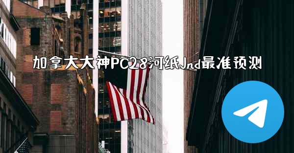 <b>加拿大大神PC28河纸Jnd最准预测</b>