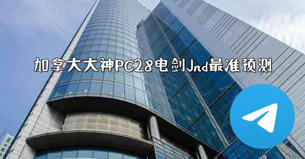 加拿大大神PC28电剑Jnd最准预测