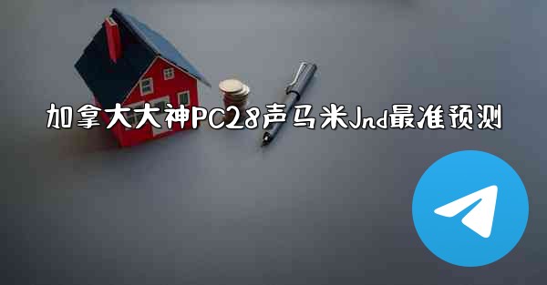 <b>加拿大大神PC28声马米Jnd最准预测</b>