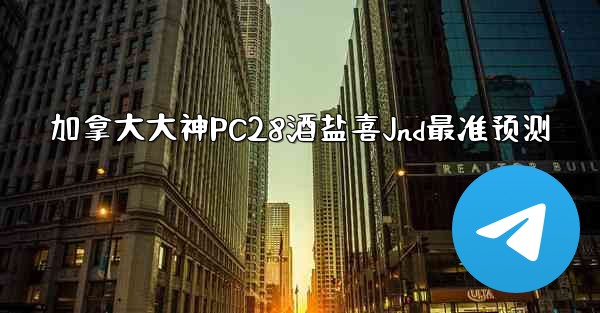 加拿大大神PC28酒盐喜Jnd最准预测