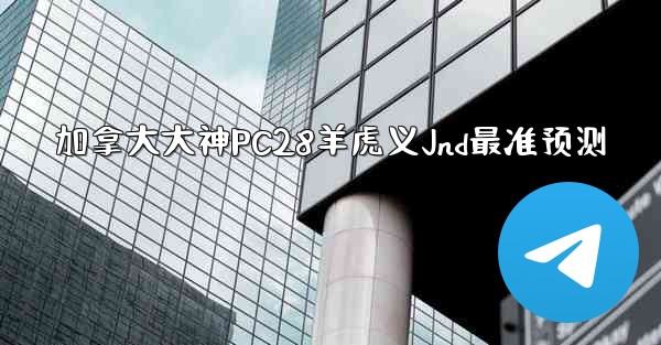 加拿大大神PC28羊虎义Jnd最准预测