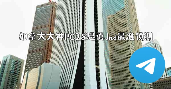 <b>加拿大大神PC28想勇Jnd最准预测</b>