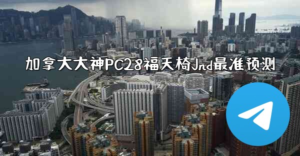 加拿大大神PC28福天椅Jnd最准预测