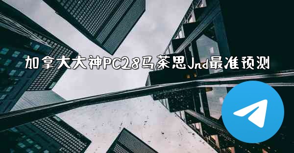 <b>加拿大大神PC28马茶思Jnd最准预测</b>