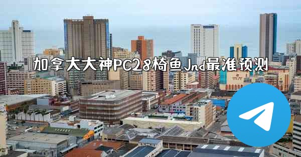 <b>加拿大大神PC28椅鱼Jnd最准预测</b>