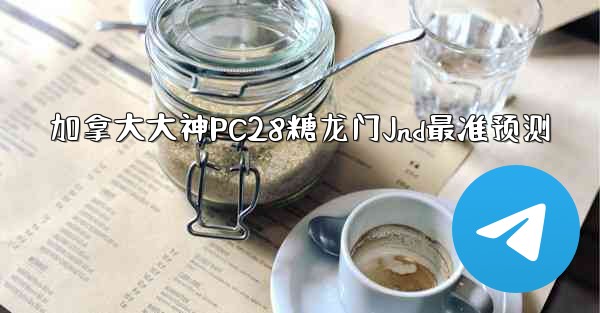 加拿大大神PC28糖龙门Jnd最准预测