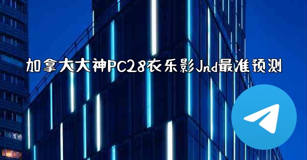 加拿大大神PC28衣乐影Jnd最准预测